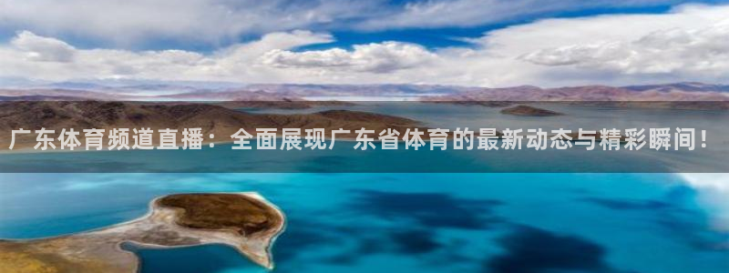 足球直播山猫：广东体育频道直播：全面展现广东省体育的最新动态与精彩瞬间！
