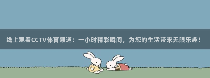 山猫免费体育赛事在线观看：线上观看CCTV体育频道：一小时精彩瞬间，为您的生活带来无限乐趣！