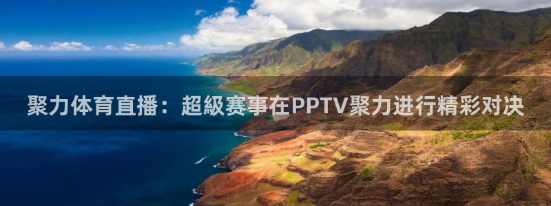 山猫体育免费观看：聚力体育直播：超級赛事在PPTV聚力进行精彩对决